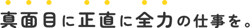 真面目に正直に全力の仕事を。